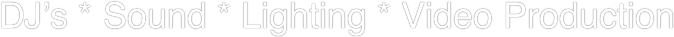 DJ’s * Sound * Lighting * Video Production
